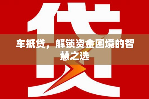 万柏林车抵贷，解锁资金困境的智慧之选