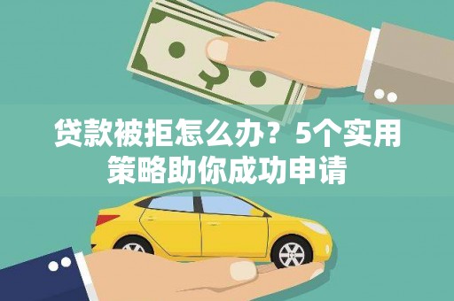 万柏林贷款被拒怎么办？5个实用策略助你成功申请