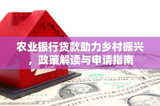万柏林农业银行贷款助力乡村振兴，政策解读与申请指南