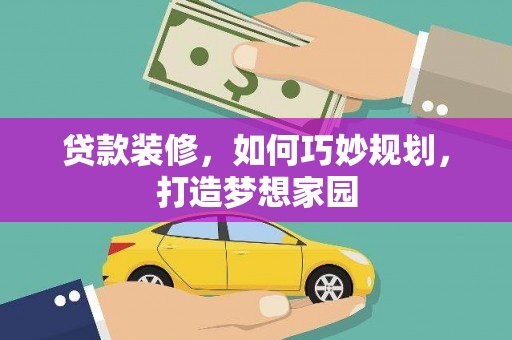 万柏林贷款装修，如何巧妙规划，打造梦想家园