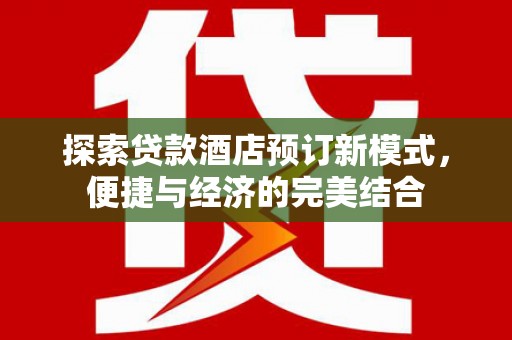 万柏林探索贷款酒店预订新模式，便捷与经济的完美结合