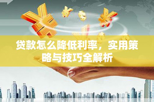 万柏林贷款怎么降低利率，实用策略与技巧全解析