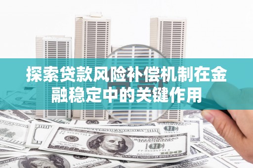 万柏林探索贷款风险补偿机制在金融稳定中的关键作用