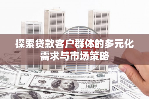 万柏林探索贷款客户群体的多元化需求与市场策略
