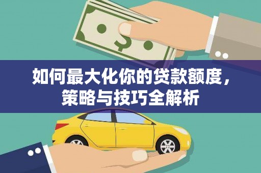万柏林如何最大化你的贷款额度，策略与技巧全解析