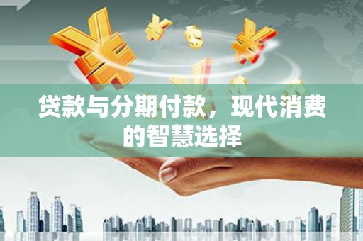 万柏林贷款与分期付款，现代消费的智慧选择