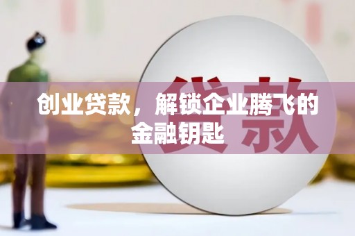 万柏林创业贷款，解锁企业腾飞的金融钥匙