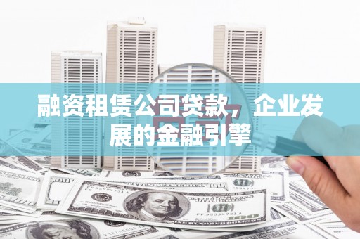 万柏林融资租赁公司贷款，企业发展的金融引擎