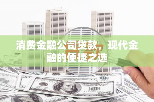 万柏林消费金融公司贷款，现代金融的便捷之选