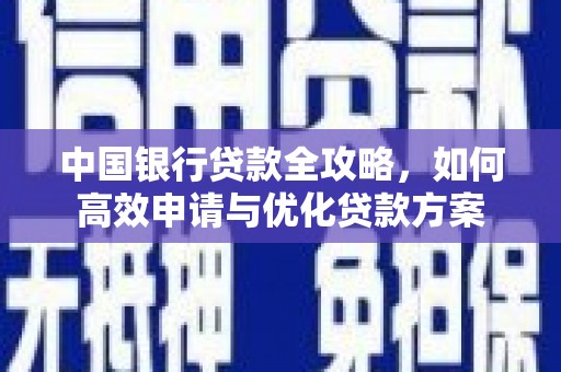 万柏林中国银行贷款全攻略，如何高效申请与优化贷款方案