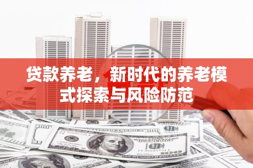 万柏林贷款养老，新时代的养老模式探索与风险防范