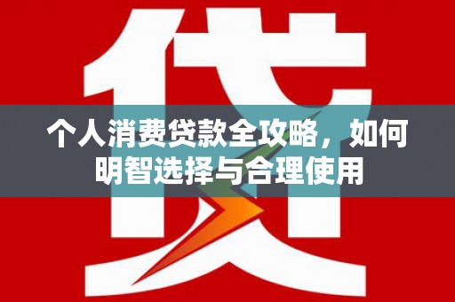 万柏林个人消费贷款全攻略，如何明智选择与合理使用