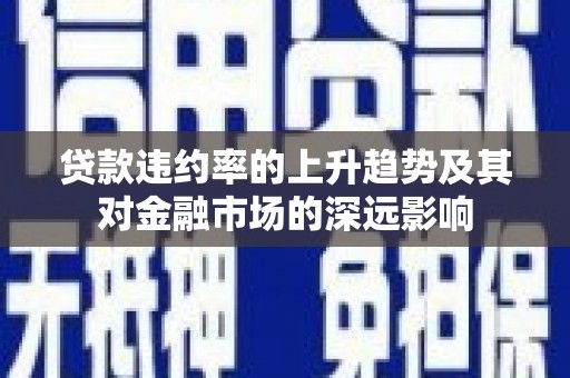 万柏林贷款违约率的上升趋势及其对金融市场的深远影响