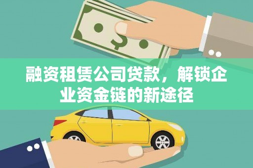 万柏林融资租赁公司贷款，解锁企业资金链的新途径